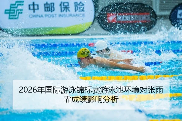 2026年国际游泳锦标赛游泳池环境对张雨霏成绩影响分析