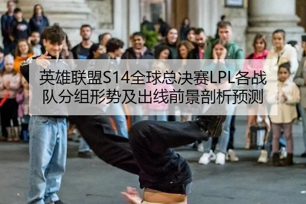 英雄联盟S14全球总决赛LPL各战队分组形势及出线前景剖析预测