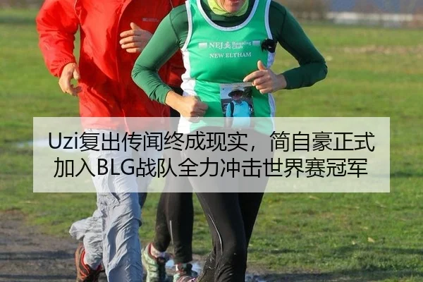 Uzi复出传闻终成现实，简自豪正式加入BLG战队全力冲击世界赛冠军