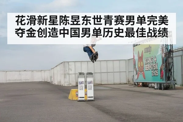 花滑新星陈昱东世青赛男单完美夺金创造中国男单历史最佳战绩