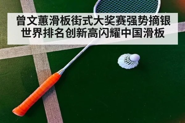 曾文蕙滑板街式大奖赛强势摘银世界排名创新高闪耀中国滑板