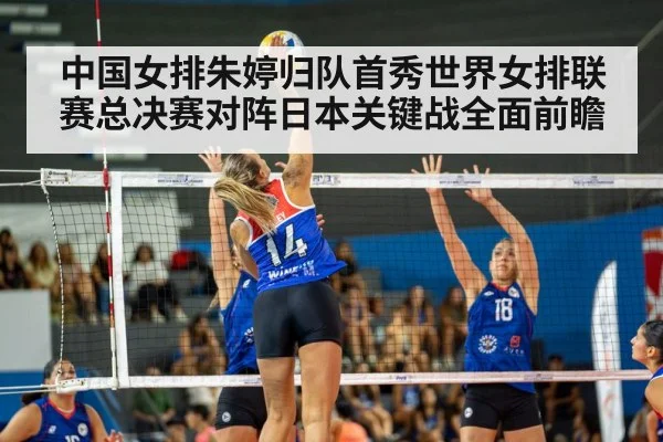 中国女排朱婷归队首秀世界女排联赛总决赛对阵日本关键战全面前瞻