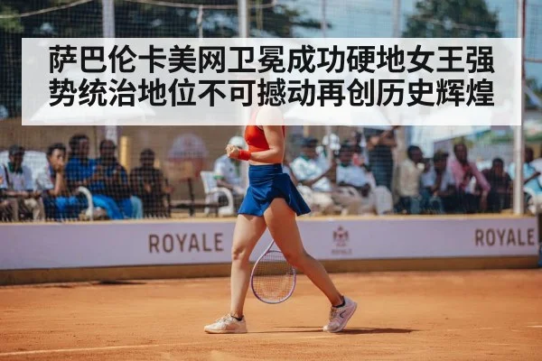 萨巴伦卡美网卫冕成功硬地女王强势统治地位不可撼动再创历史辉煌